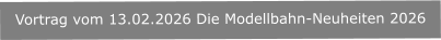 Vortrag vom 13.02.2026 Die Modellbahn-Neuheiten 2026