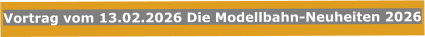 Vortrag vom 13.02.2026 Die Modellbahn-Neuheiten 2026